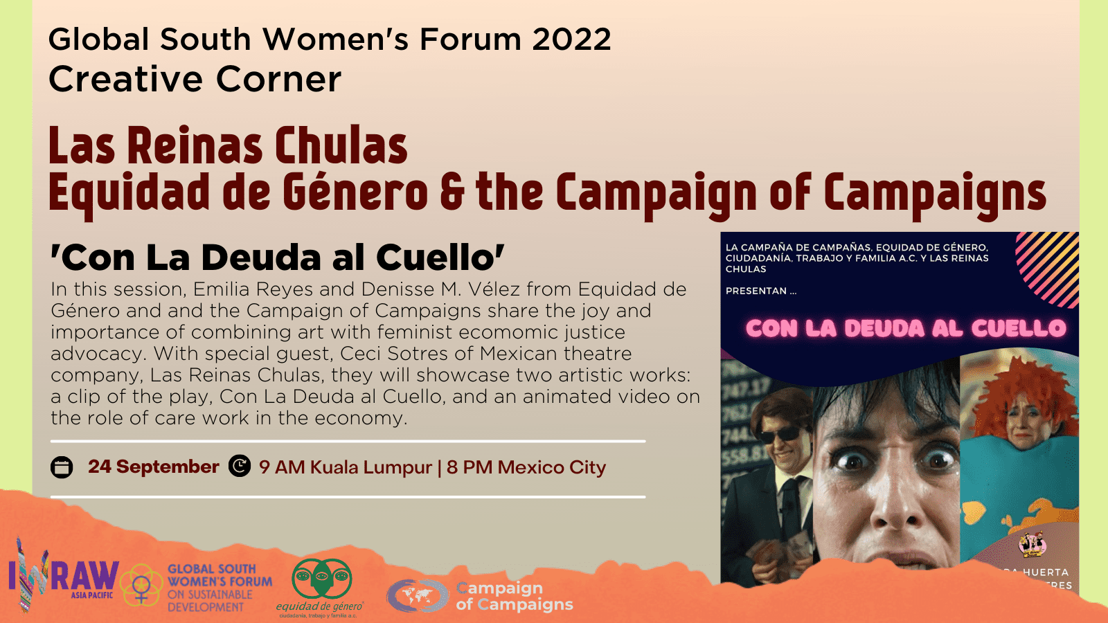 Las Reinas Chulas Equidad de Género & the Campaign of Campaigns 'Con La Deude al Cuello' In this session, Emilia Reyes and Denisse M. Vélez from Equidad de Género & the Campaign of Campaigns share the joy and importance of combining art with feminist economic justice advocacy. With special guest, Ceci Sotres of Mexican theatre company, Las Reinas Chulas, they will showcase two artistic works: a clip of the play, Con La Deuda al Cuello, and an animated video on the role of care work in the economy.