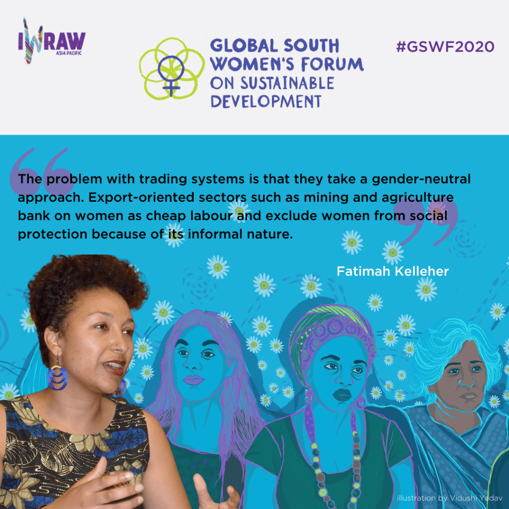 "The problem with trading systems is that they take a gender-neutral approach. Export-oriented sectors such as mining and agriculture bank on women as cheap labour and exclude women from social protection because of its informal nature." — Fatimah Kelleher.